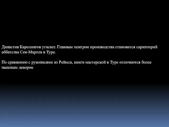 Династия Каролингов угасает. Главным центром производства становится скрипторий аббатства Сен-Мартен в Туре.