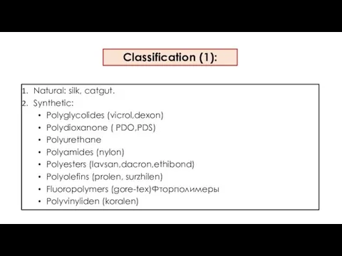 Classification (1): Natural: silk, catgut. Synthetic: Polyglycolides (vicrol,dexon) Polydioxanone ( PDO,PDS) Polyurethane