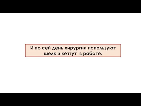 И по сей день хирургии используют шелк и кетгут в работе.