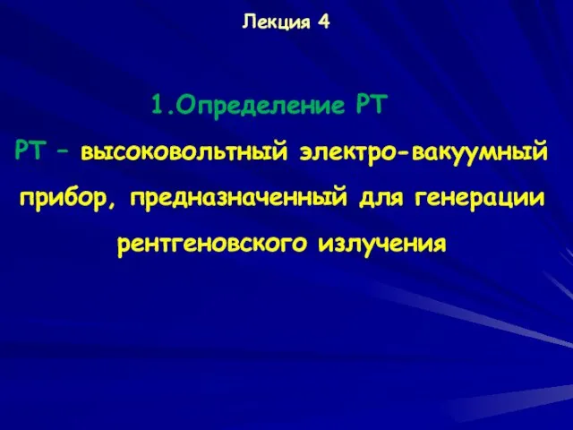 Лекция 4 Определение РТ РТ – высоковольтный электро-вакуумный прибор, предназначенный для генерации рентгеновского излучения