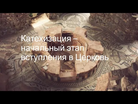 Катехизация – начальный этап вступления в Церковь