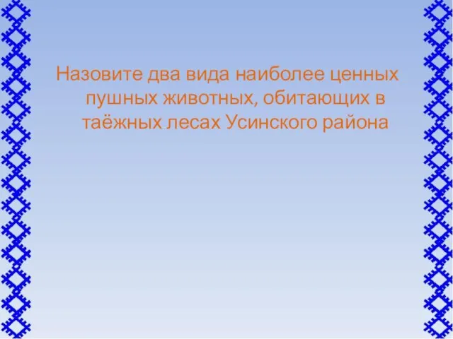 Назовите два вида наиболее ценных пушных животных, обитающих в таёжных лесах Усинского района