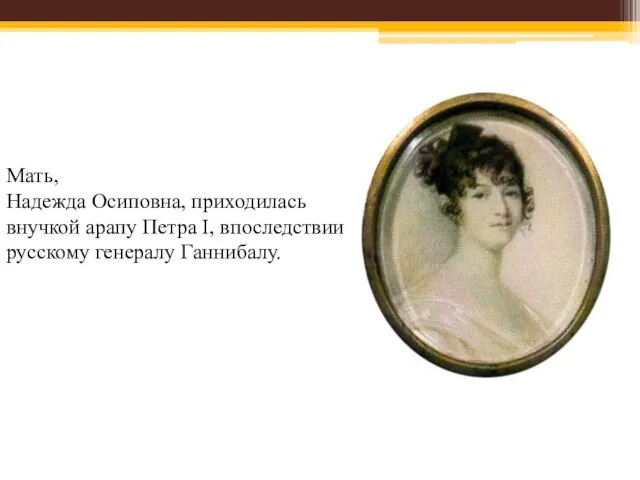 Мать, Надежда Осиповна, приходилась внучкой арапу Петра I, впоследствии русскому генералу Ганнибалу.