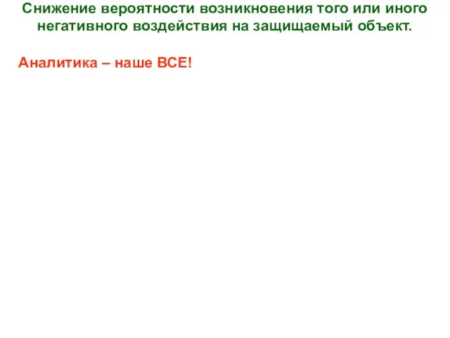 Снижение вероятности возникновения того или иного негативного воздействия на защищаемый объект. Аналитика – наше ВСЕ!