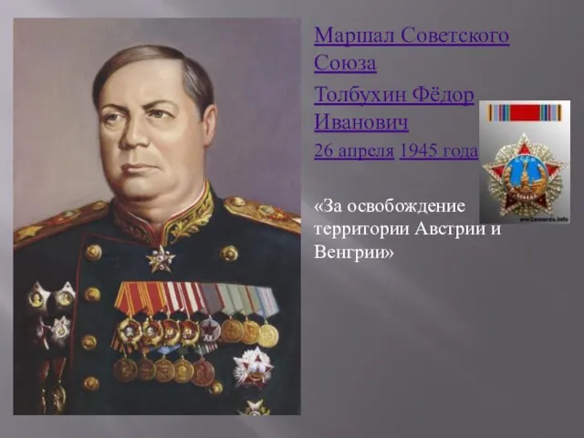 Маршал Советского Союза Толбухин Фёдор Иванович 26 апреля 1945 года «За освобождение территории Австрии и Венгрии»