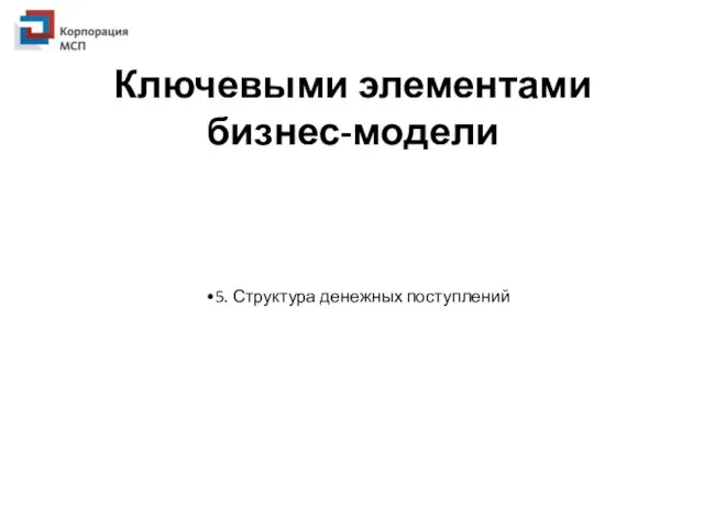 Ключевыми элементами бизнес-модели 5. Структура денежных поступлений