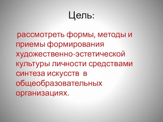 Цель: рассмотреть формы, методы и приемы формирования художественно-эстетической культуры личности средствами синтеза искусств в общеобразовательных организациях.