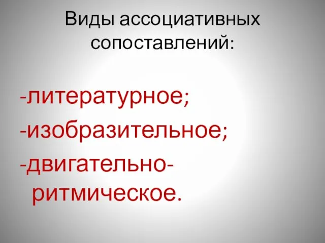 Виды ассоциативных сопоставлений: -литературное; -изобразительное; -двигательно-ритмическое.