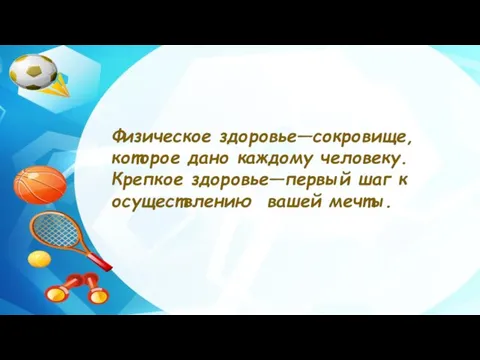 Физическое здоровье—сокровище, которое дано каждому человеку. Крепкое здоровье—первый шаг к осуществлению вашей мечты.