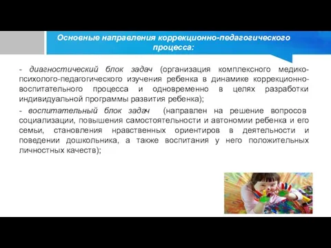 Основные направления коррекционно-педагогического процесса: - диагностический блок задач (организация комплексного медико-психолого-педагогического изучения