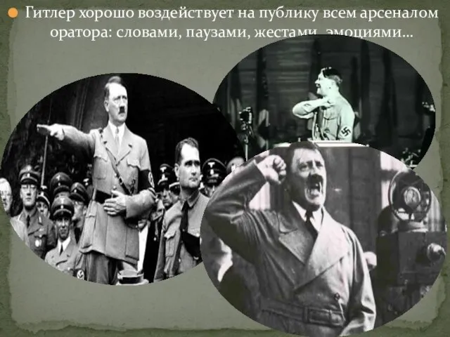Гитлер хорошо воздействует на публику всем арсеналом оратора: словами, паузами, жестами, эмоциями…