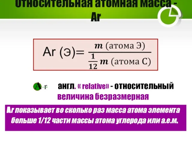 Относительная атомная масса -Аr Аr показывает во сколько раз масса атома элемента