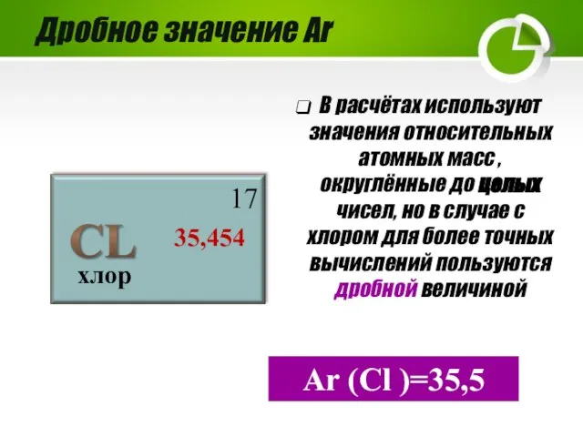 Дробное значение Аr хлор 17 35,454 В расчётах используют значения относительных атомных