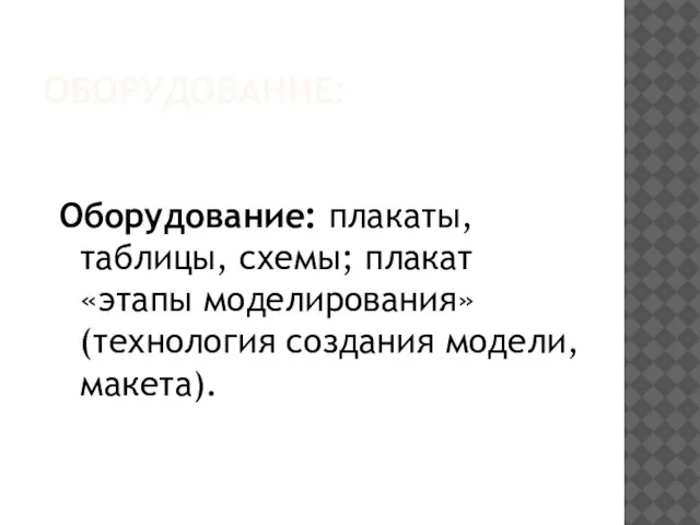 ОБОРУДОВАНИЕ: Оборудование: плакаты, таблицы, схемы; плакат «этапы моделирования» (технология создания модели, макета).