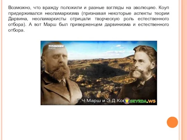 Возможно, что вражду положили и разные взгляды на эволюцию. Коуп придерживался неоламаркизма