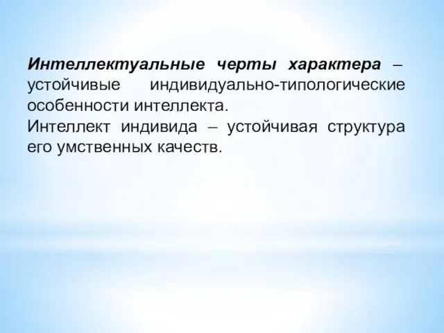 Интеллектуальные черты характера – устойчивые индивидуально-типологические особенности интеллекта. Интеллект индивида – устойчивая структура его умственных качеств.