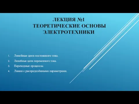 ЛЕКЦИЯ №1 ТЕОРЕТИЧЕСКИЕ ОСНОВЫ ЭЛЕКТРОТЕХНИКИ Линейные цепи постоянного тока. Линейные цепи переменного