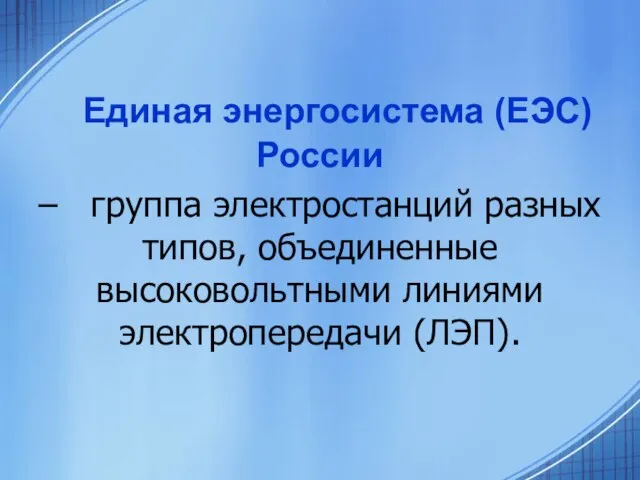 Единая энергосистема (ЕЭС) России – группа электростанций разных типов, объединенные высоковольтными линиями электропередачи (ЛЭП).