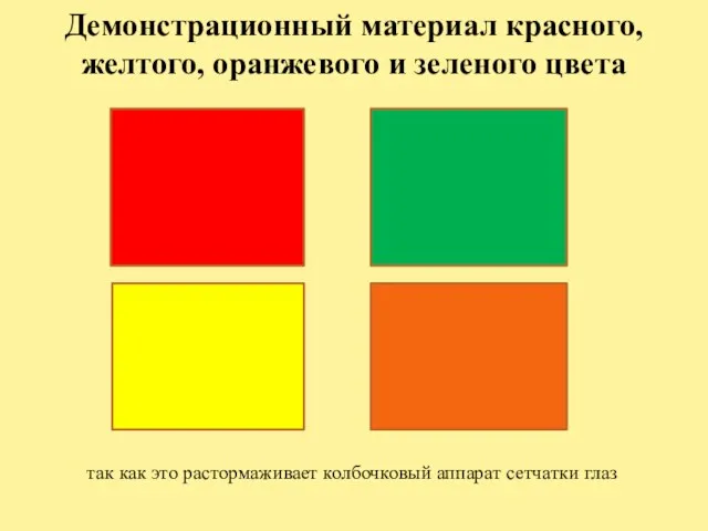 Демонстрационный материал красного, желтого, оранжевого и зеленого цвета так как это растормаживает колбочковый ап­парат сетчатки глаз