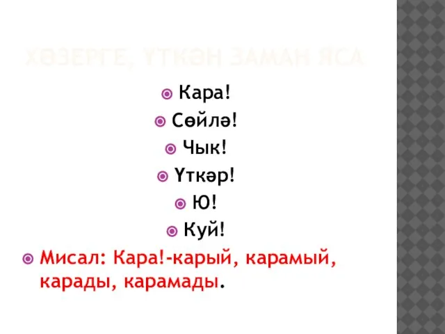 ХӘЗЕРГЕ, ҮТКӘН ЗАМАН ЯСА Кара! Сөйлә! Чык! Үткәр! Ю! Куй! Мисал: Кара!-карый, карамый, карады, карамады.