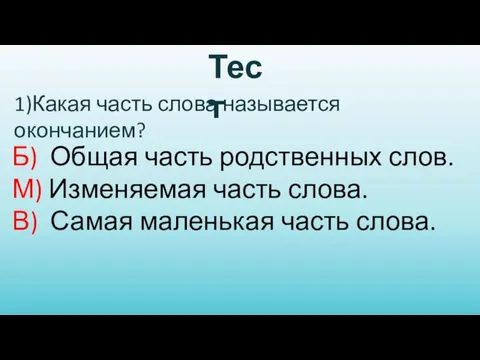 Тест 1)Какая часть слова называется окончанием? Б) Общая часть родственных слов. М)