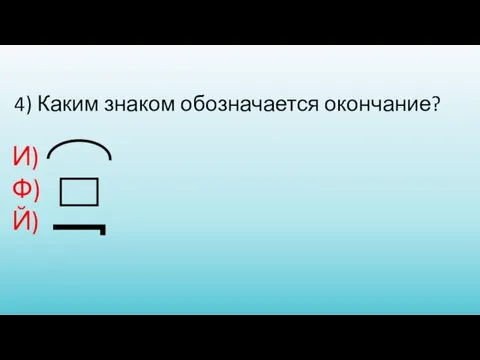 4) Каким знаком обозначается окончание? И) Ф) Й)