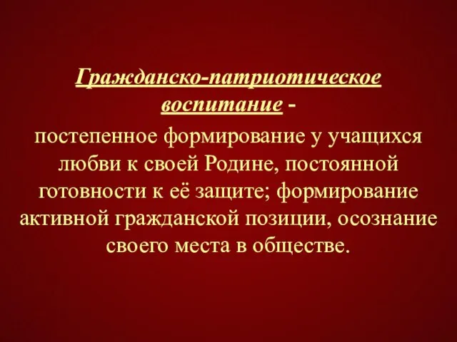 Гражданско-патриотическое воспитание - постепенное формирование у учащихся любви к своей Родине, постоянной