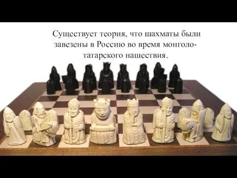 Существует теория, что шахматы были завезены в Россию во время монголо-татарского нашествия.