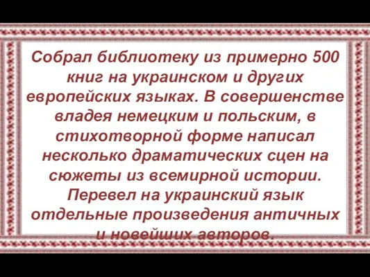 Собрал библиотеку из примерно 500 книг на украинском и других европейских языках.