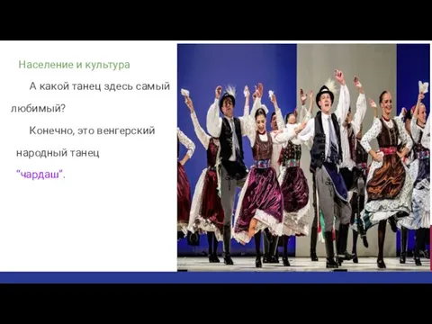 Население и культура А какой танец здесь самый любимый? Конечно, это венгерский народный танец “чардаш”.