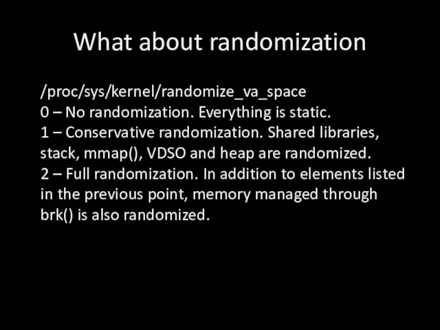 What about randomization /proc/sys/kernel/randomize_va_space 0 – No randomization. Everything is static. 1