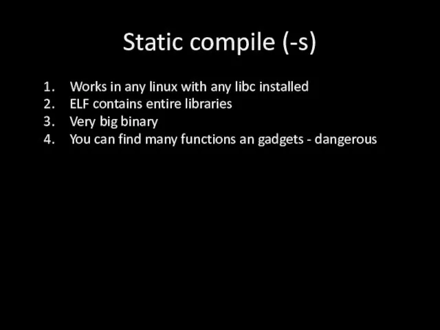 Static compile (-s) Works in any linux with any libc installed ELF