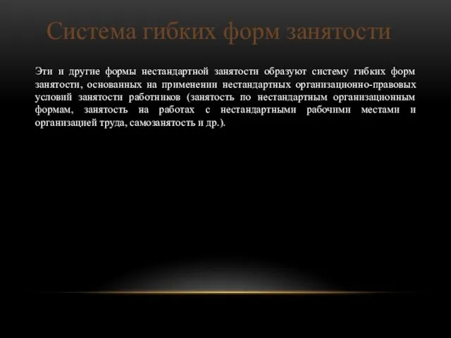 Эти и другие формы нестандартной занятости образуют систему гибких форм занятости, основанных