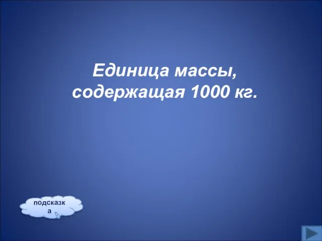 Единица массы, содержащая 1000 кг. подсказка