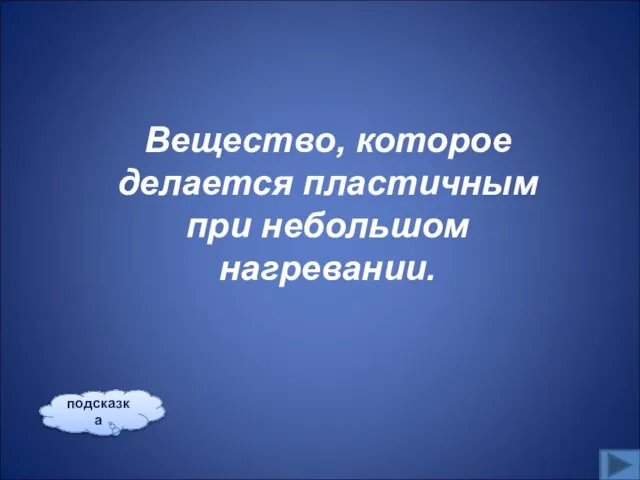 Вещество, которое делается пластичным при небольшом нагревании. подсказка