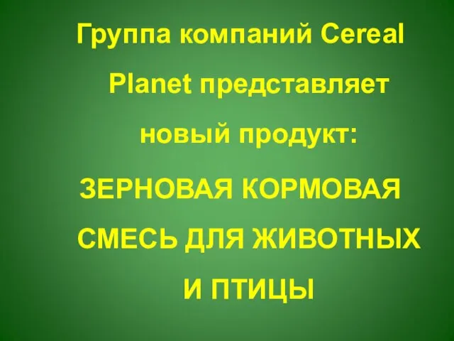 Группа компаний Cereal Planet представляет новый продукт: ЗЕРНОВАЯ КОРМОВАЯ СМЕСЬ ДЛЯ ЖИВОТНЫХ И ПТИЦЫ