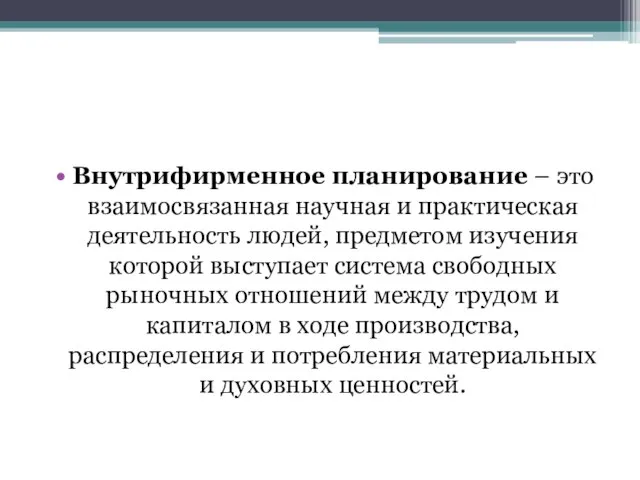 Внутрифирменное планирование – это взаимосвязанная научная и практическая деятельность людей, предметом изучения