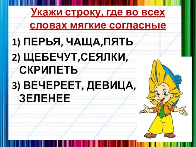 Укажи строку, где во всех словах мягкие согласные 1) ПЕРЬЯ, ЧАЩА,ПЯТЬ 2)