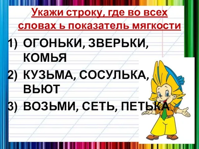 Укажи строку, где во всех словах ь показатель мягкости ОГОНЬКИ, ЗВЕРЬКИ, КОМЬЯ