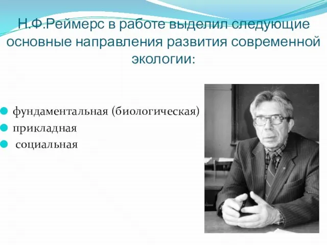 Н.Ф.Реймерс в работе выделил следующие основные направления развития современной экологии: фундаментальная (биологическая) прикладная социальная