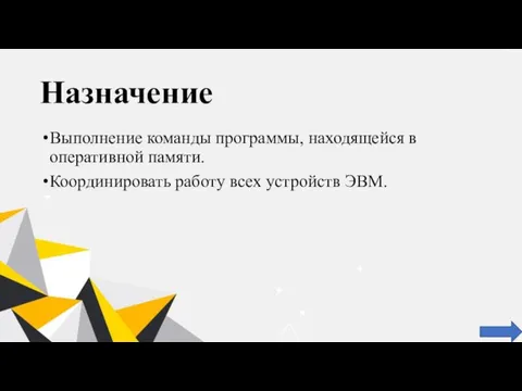 Назначение Выполнение команды программы, находящейся в оперативной памяти. Координировать работу всех устройств ЭВМ.