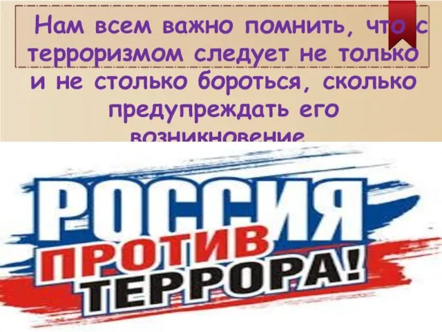 Нам всем важно помнить, что с терроризмом следует не только и не