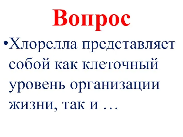 Вопрос Хлорелла представляет собой как клеточный уровень организации жизни, так и …