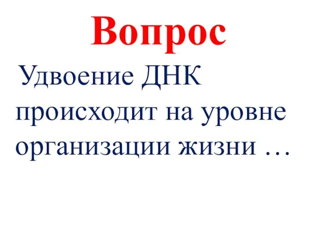 Вопрос Удвоение ДНК происходит на уровне организации жизни …