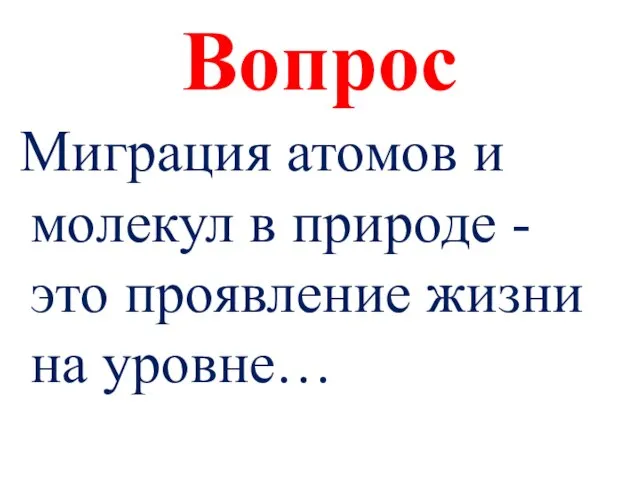 Вопрос Миграция атомов и молекул в природе - это проявление жизни на уровне…