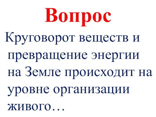 Вопрос Круговорот веществ и превращение энергии на Земле происходит на уровне организации живого…