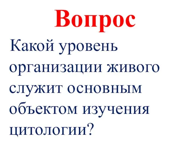 Вопрос Какой уровень организации живого служит основным объектом изучения цитологии?