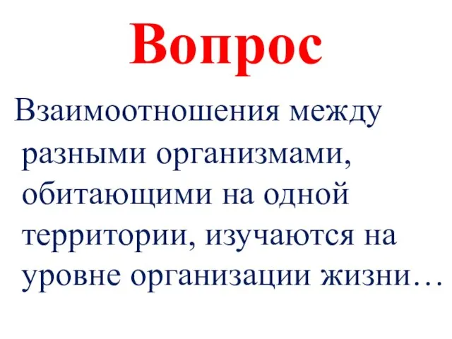 Вопрос Взаимоотношения между разными организмами, обитающими на одной территории, изучаются на уровне организации жизни…