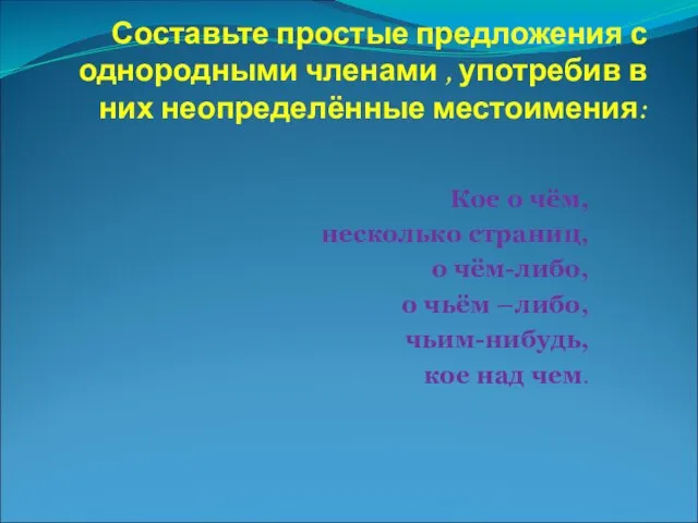 Составьте простые предложения с однородными членами , употребив в них неопределённые местоимения: