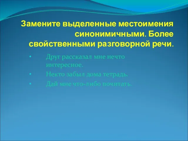 Замените выделенные местоимения синонимичными. Более свойственными разговорной речи. Друг рассказал мне нечто